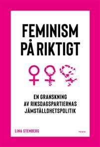 Feminism på riktigt : en granskning av riksdagspartiernas jämställdhetspolitik