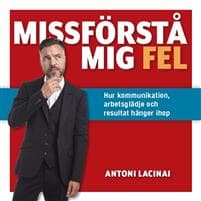 Missförstå mig fel : hur kommunikation, arbetsglädje och resultat hänger ihop