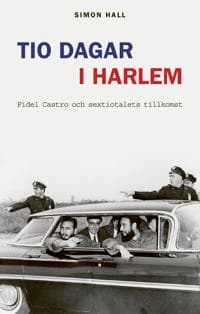 Tio dagar i Harlem : Fidel Castro och hur det storpolitiska sextiotalet tar sin början