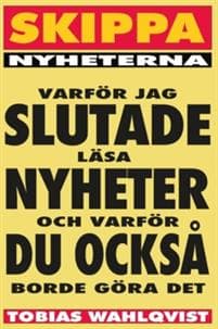 Skippa Nyheterna : varför jag slutade läsa nyheter och varför du också borde göra det