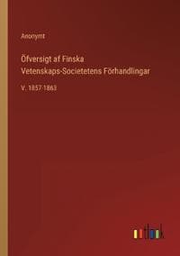 Öfversigt af Finska Vetenskaps-Societetens Förhandlingar