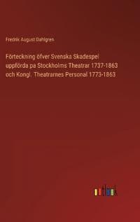 Förteckning öfver Svenska Skadespel uppförda pa Stockholms Theatrar 1737-1863 och Kongl. Theatrarnes Personal 1773-1863
