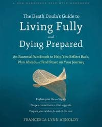 The Death Doula’s Guide to Living Fully and Dying Prepared