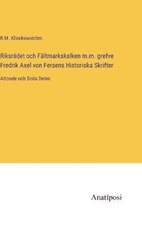 Riksrädet och Fältmarkskalken m.m. grefve Fredrik Axel von Fersens Historiska Skrifter