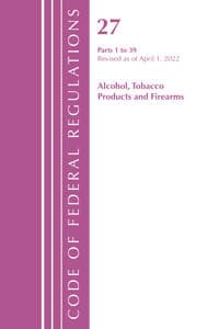 Code of Federal Regulations, Title 27 Alcohol Tobacco Products and Firearms 1-39, Revised as of April 1, 2022