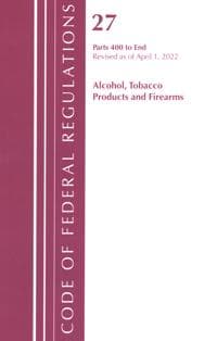 Code of Federal Regulations, Title 27 Alcohol Tobacco Products and Firearms 400-End, Revised as of April 1, 2022