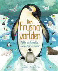 Den frusna världen : Arktis och Antarktis otroliga djur och natur