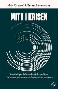 Mitt i krisen : beredskap och ledarskap i skarpt läge - två statssekreterare om lärdomarna från pandemin