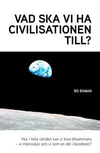 Vad ska vi ha civilisationen till? : Hur i hela världen ska vi kunna leva tillsammans - vi människor och vi i biosfären?