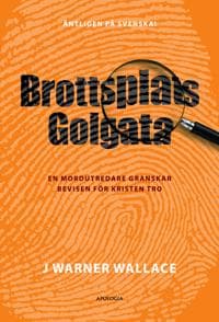Brottsplats Golgata : en mordutredare granskar bevisen för kristen tro