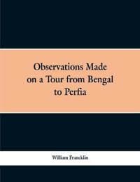 Observations Made on a Tour from Bengal to Persia, in the Years 1786-7