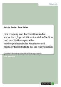 Der Umgang von Fachkräften in der stationären Jugendhilfe mit sozialen Medien und der Einfluss spezieller medienpädagogische Angebote und medialer Jugendschutz auf die Jugendlichen