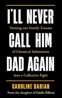 I'll Never Call Him Dad Again: By the daughter of Gisele Pelicot
