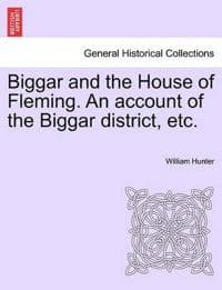 Biggar and the House of Fleming. an Account of the Biggar District, Etc.