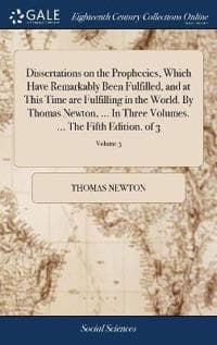 Dissertations on the Prophecies, Which Have Remarkably Been Fulfilled, and at This Time are Fulfilling in the World. By Thomas Newton, ... In Three Volumes. ... The Fifth Edition. of 3; Volume 3