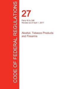 Cfr 27, Parts 40 to 399, Alcohol, Tobacco Products and Firearms, April 01, 2017 (Volume 2 of 3)