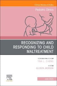 Recognizing and Responding to Child Maltreatment, An Issue of Pediatric Clinics of North America
