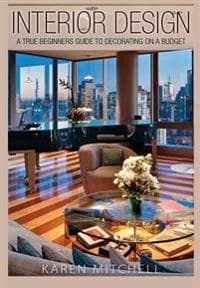 Interior Design: A True Beginners Guide to Decorating on a Budget