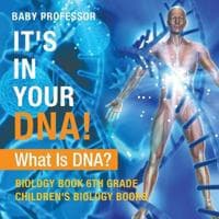 It's In Your DNA! What Is DNA? - Biology Book 6th Grade Children's Biology Books