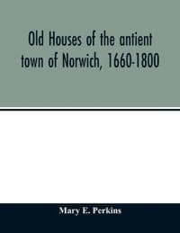 Old houses of the antient town of Norwich, 1660-1800