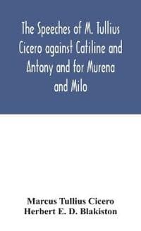 The speeches of M. Tullius Cicero against Catiline and Antony and for Murena and Milo