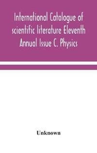 International catalogue of scientific literature Eleventh Annual Issue C. Physics