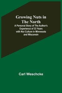 Growing Nuts in the North; A Personal Story of the Author's Experience of 33 Years with Nut Culture in Minnesota and Wisconsin