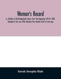 Woman's record; or, Sketches of all distinguished women, from "the beginning" till A.D. 1850. Arranged in four eras. With selections from female writers of every age