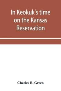 In Keokuk's time on the Kansas reservation, being various incidents pertaining to the Keokuks, the Sac & Fox Indians (Mississippi band) and tales of the early settlers, life on the Kansas reservation,
