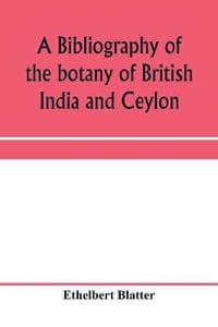 A bibliography of the botany of British India and Ceylon