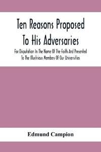 Ten Reasons Proposed To His Adversaries For Disputation In The Name Of The Faith And Presented To The Illustrious Members Of Our Universities