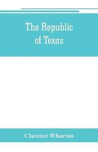 The republic of Texas; a brief history of Texas from the first American colonies in 1821 to annexation in 1846