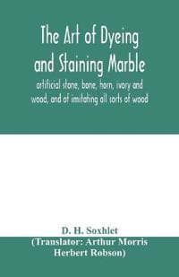The art of dyeing and staining marble, artificial stone, bone, horn, ivory and wood, and of imitating all sorts of wood; a practical handbook for the use of joiners, turners, manufacturers of fancy go
