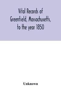 Vital records of Greenfield, Massachusetts, to the year 1850