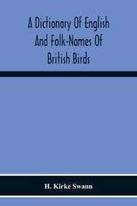 A Dictionary Of English And Folk-Names Of British Birds; With Their History, Meaning, And First Usage, And The Folk-Lore, Weather-Lore, Legends, Etc., Relating To The More Familiar Species