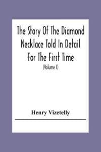 The Story Of The Diamond Necklace Told In Detail For The First Time, Chiefly By The Aid Of Original Letters, Official And Other Documents, And Contemporary Memoirs Recently Made Public; And Comprising