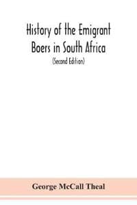 History of the emigrant Boers in South Africa; or The wanderings and wars of the emigrant farmers from their leaving the Cape Colony to the acknowledgment of their independence by Great Britain (Secon
