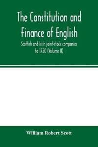 The constitution and finance of English, Scottish and Irish joint-stock companies to 1720 (Volume II) Companies for foreign Trade, Colonization, Fishing and Mining