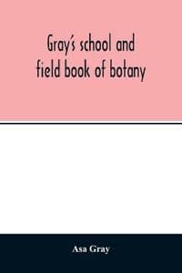 Gray's school and field book of botany. Consisting of "Lessons in botany" and "Field, forest, and garden botany" bound in one volume