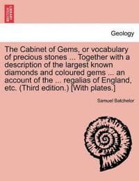 The Cabinet of Gems, or Vocabulary of Precious Stones ... Together with a Description of the Largest Known Diamonds and Coloured Gems ... an Account of the ... Regalias of England, Etc. (Third Edition