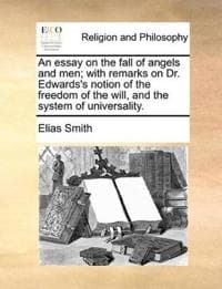 An Essay on the Fall of Angels and Men; With Remarks on Dr. Edwards's Notion of the Freedom of the Will, and the System of Universality.