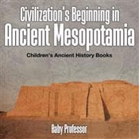 Civilization's Beginning in Ancient Mesopotamia -Children's Ancient History Books