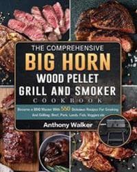The Comprehensive BIG HORN Wood Pellet Grill And Smoker Cookbook
