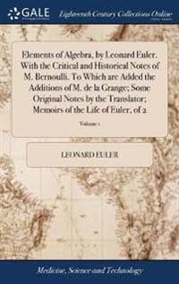 Elements of Algebra, by Leonard Euler. With the Critical and Historical Notes of M. Bernoulli. To Which are Added the Additions of M. de la Grange; Some Original Notes by the Translator; Memoirs of th