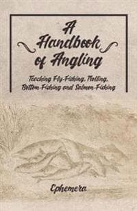 A Handbook of Angling - Teaching Fly-Fishing, Trolling, Bottom-Fishing and Salmon-Fishing