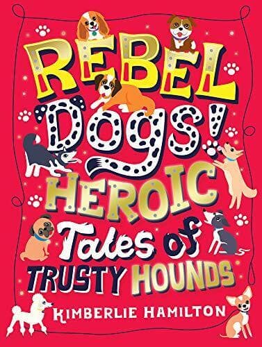 Rebel Dogs! Heroic Tales of Trusty Hounds by Hamilton, Kimberlie