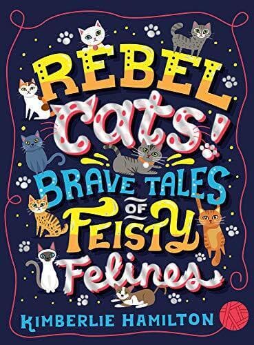 Rebel Cats! Brave Tales of Feisty Felines by Hamilton, Kimberlie