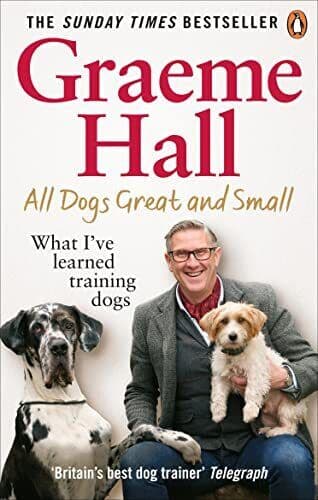 All Dogs Great and Small: What I�”ve learned training dogs by Hall, Graeme