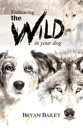 Embracing Wild in Your Dog: An un…, Bailey, Bryan