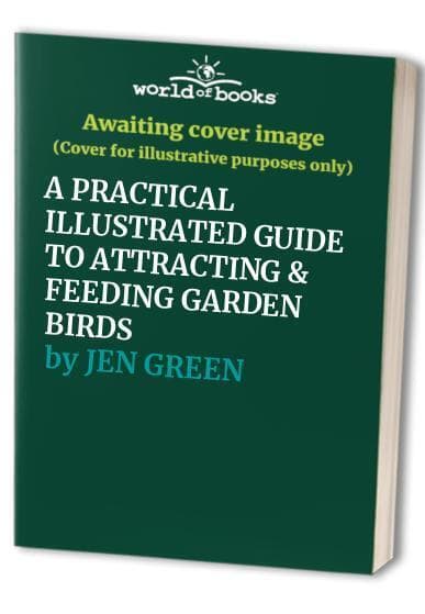 A PRACTICAL ILLUSTRATED GUIDE TO ATTRACTING & FEEDING GARDEN BIRDS by JEN GREEN